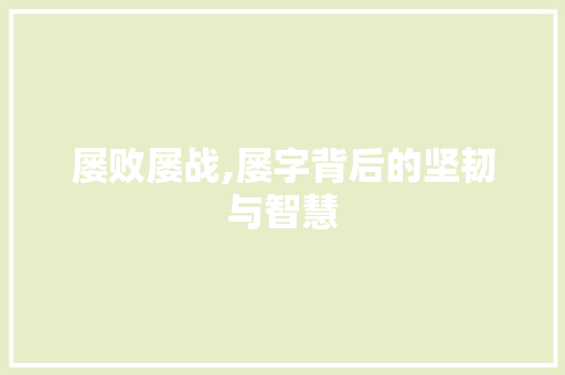 屡败屡战,屡字背后的坚韧与智慧