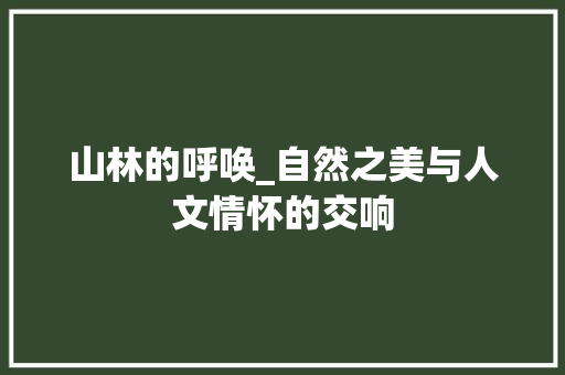山林的呼唤_自然之美与人文情怀的交响