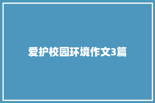 爱护校园环境作文3篇 商业文案