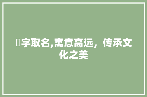 峣字取名,寓意高远，传承文化之美