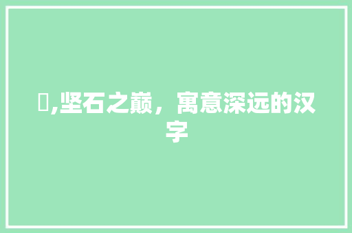 崟,坚石之巅，寓意深远的汉字