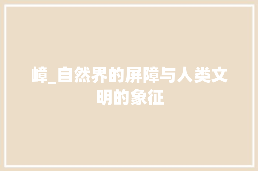 嶂_自然界的屏障与人类文明的象征
