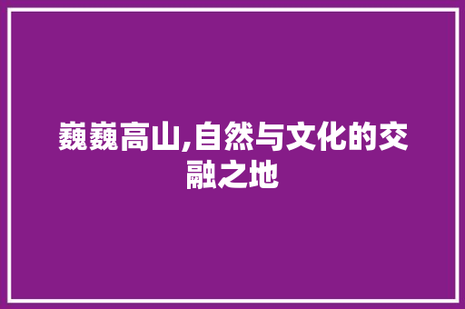 巍巍高山,自然与文化的交融之地