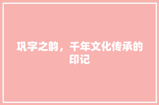 巩字之韵，千年文化传承的印记