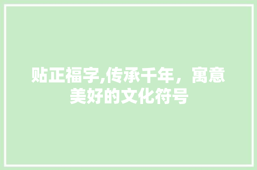 贴正福字,传承千年，寓意美好的文化符号