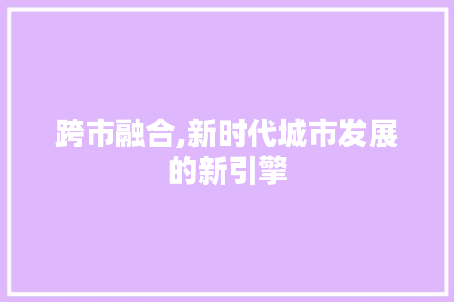 跨市融合,新时代城市发展的新引擎