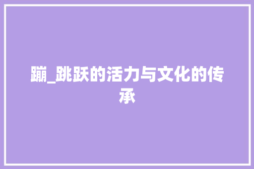 蹦_跳跃的活力与文化的传承 词汇积累