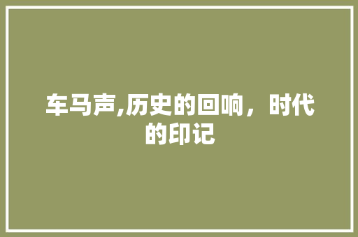 车马声,历史的回响，时代的印记