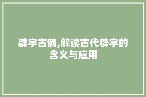 辟字古韵,解读古代辟字的含义与应用 诗歌创作
