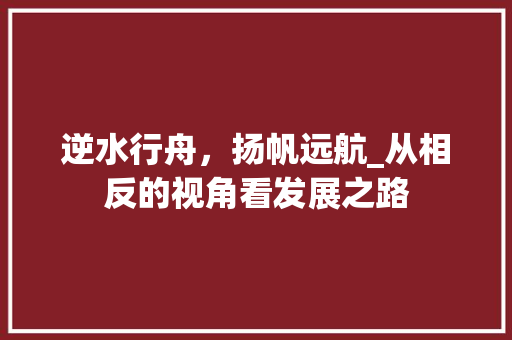 逆水行舟，扬帆远航_从相反的视角看发展之路