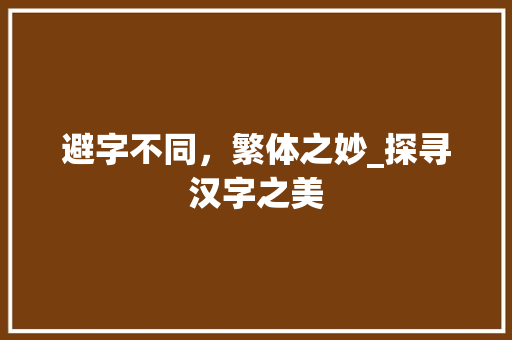 避字不同，繁体之妙_探寻汉字之美