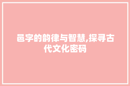 邑字的韵律与智慧,探寻古代文化密码