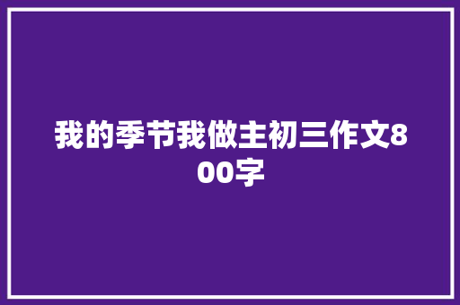 我的季节我做主初三作文800字 商业文案