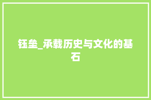 钰垒_承载历史与文化的基石