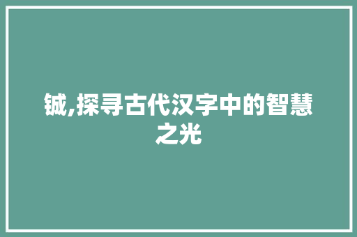 铖,探寻古代汉字中的智慧之光