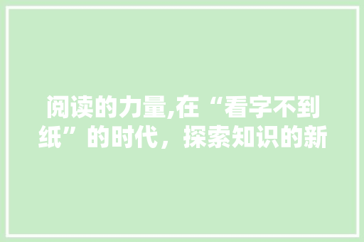 阅读的力量,在“看字不到纸”的时代，探索知识的新境界 词汇积累