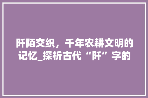 阡陌交织，千年农耕文明的记忆_探析古代“阡”字的深层意蕴
