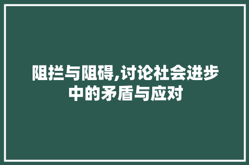 阻拦与阻碍,讨论社会进步中的矛盾与应对