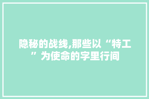 隐秘的战线,那些以“特工”为使命的字里行间