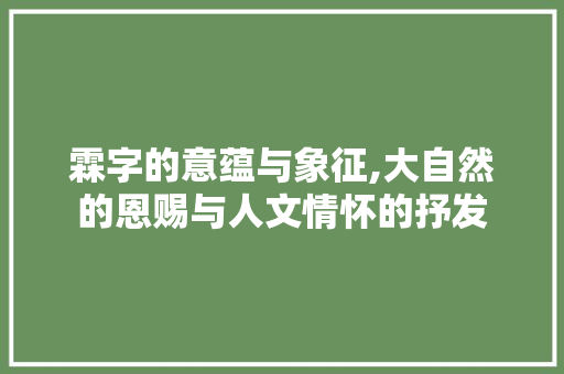 霖字的意蕴与象征,大自然的恩赐与人文情怀的抒发