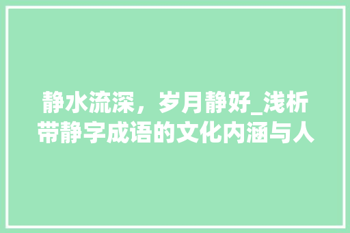 静水流深，岁月静好_浅析带静字成语的文化内涵与人生哲理