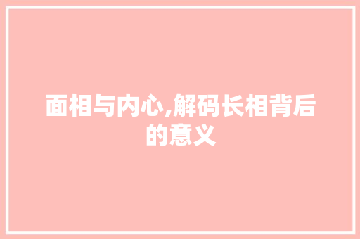 面相与内心,解码长相背后的意义