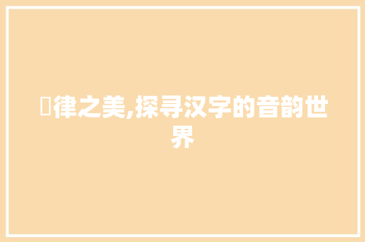 韻律之美,探寻汉字的音韵世界