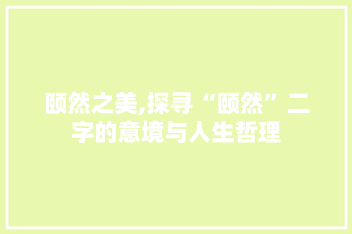 颐然之美,探寻“颐然”二字的意境与人生哲理