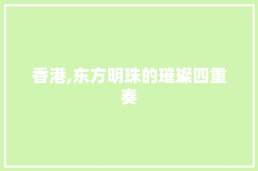 香港,东方明珠的璀璨四重奏 报告写作
