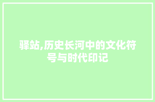 驿站,历史长河中的文化符号与时代印记