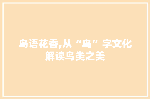 鸟语花香,从“鸟”字文化解读鸟类之美