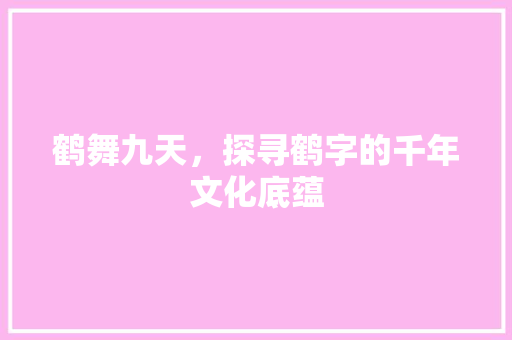鹤舞九天，探寻鹤字的千年文化底蕴