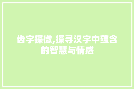 齿字探微,探寻汉字中蕴含的智慧与情感