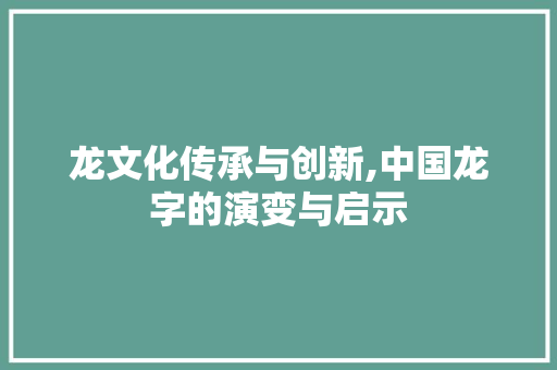 龙文化传承与创新,中国龙字的演变与启示 简历模板