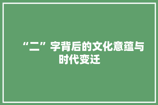 “二”字背后的文化意蕴与时代变迁 写作社区