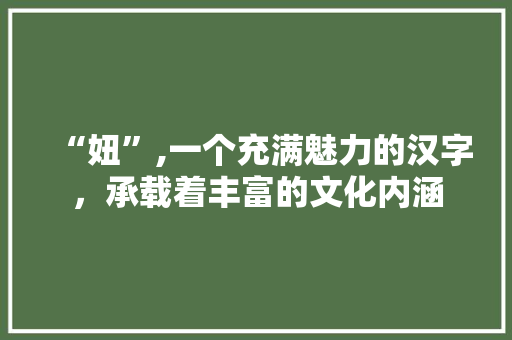 “妞”,一个充满魅力的汉字，承载着丰富的文化内涵