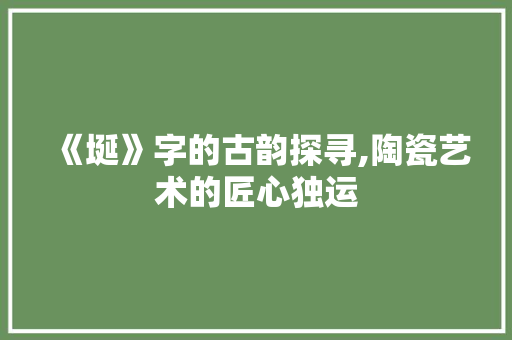 《埏》字的古韵探寻,陶瓷艺术的匠心独运 简历模板
