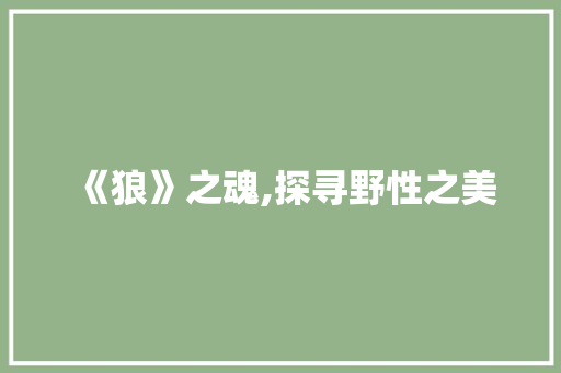《狼》之魂,探寻野性之美 商业文案