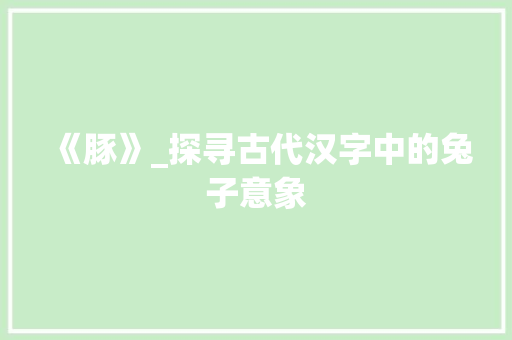 《豚》_探寻古代汉字中的兔子意象