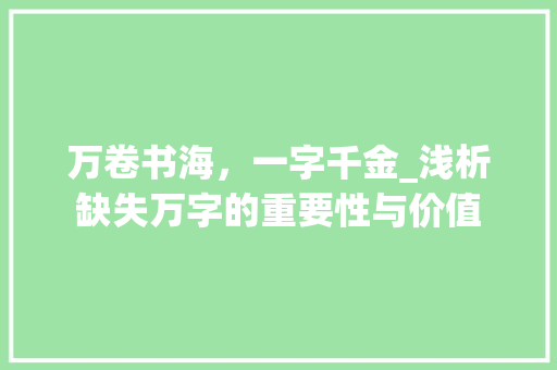 万卷书海，一字千金_浅析缺失万字的重要性与价值 写作技巧