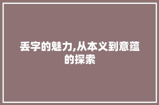 丢字的魅力,从本义到意蕴的探索 词汇积累