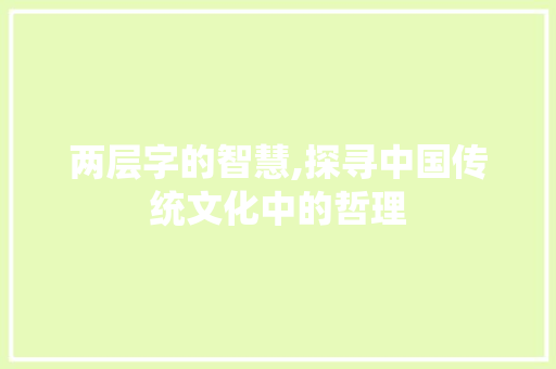 两层字的智慧,探寻中国传统文化中的哲理 报告写作
