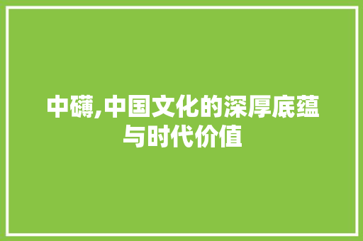 中礴,中国文化的深厚底蕴与时代价值