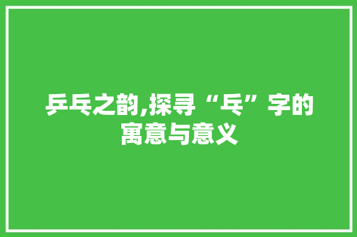 乒乓之韵,探寻“乓”字的寓意与意义 商业文案