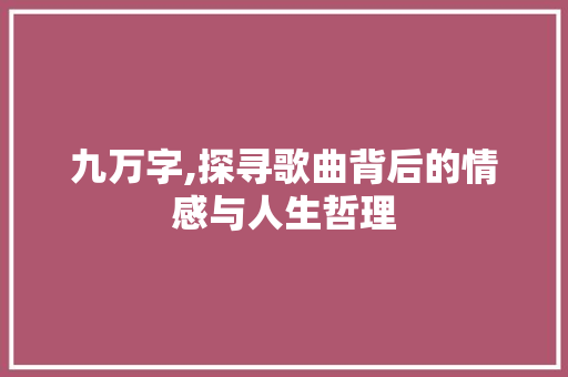 九万字,探寻歌曲背后的情感与人生哲理 写作社区