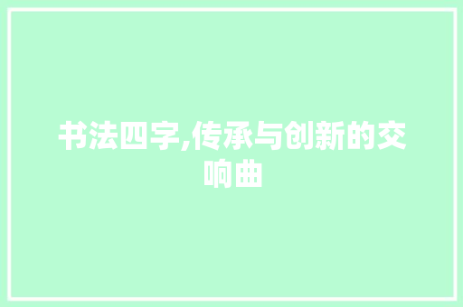 书法四字,传承与创新的交响曲