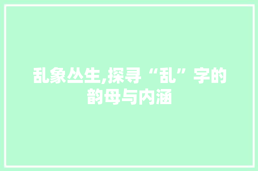 乱象丛生,探寻“乱”字的韵母与内涵 写作社区