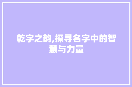 乾字之韵,探寻名字中的智慧与力量 写作社区