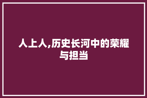 人上人,历史长河中的荣耀与担当 词汇积累