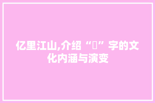 亿里江山,介绍“億”字的文化内涵与演变 词汇积累